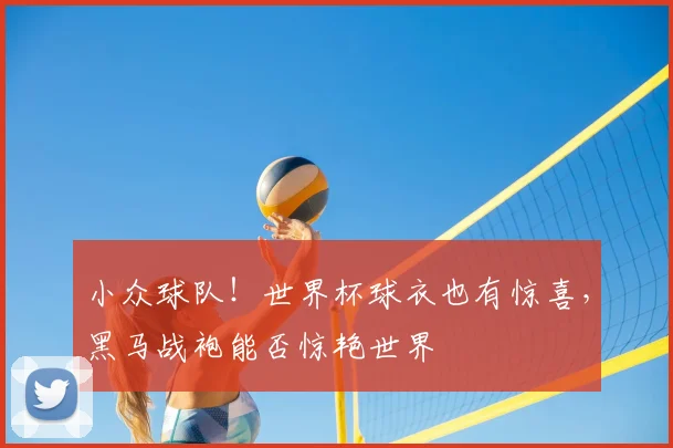小众球队！世界杯球衣也有惊喜，黑马战袍能否惊艳世界