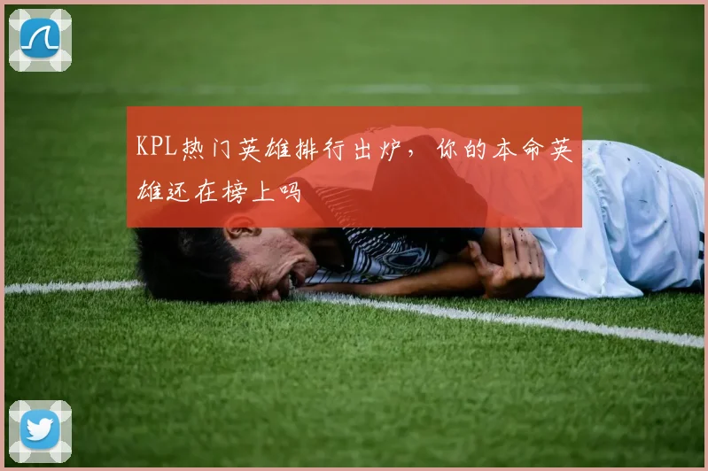 KPL热门英雄排行出炉，你的本命英雄还在榜上吗