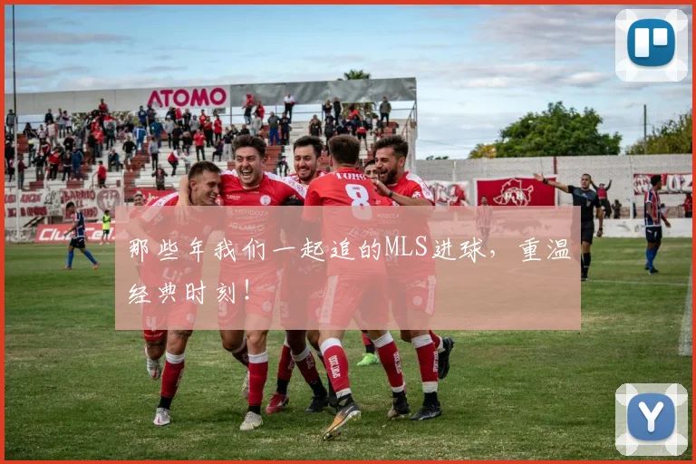 那些年我们一起追的MLS进球，重温经典时刻！
