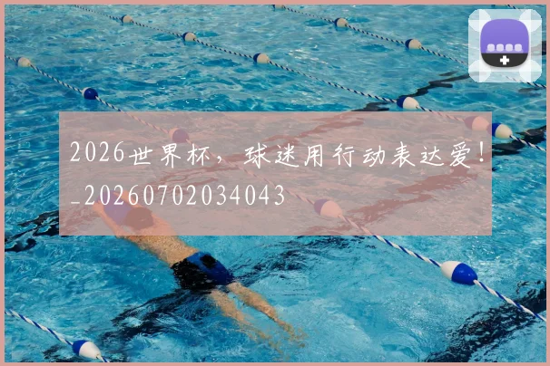 2026世界杯，球迷用行动表达爱！_20260702034043