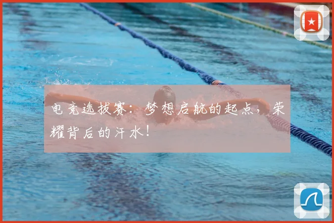 电竞选拔赛：梦想启航的起点，荣耀背后的汗水！