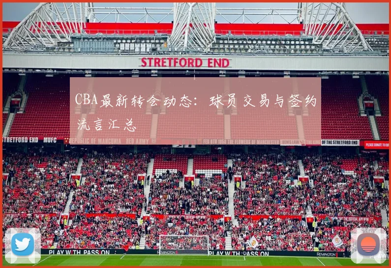 CBA最新转会动态:球员交易与签约流言汇总