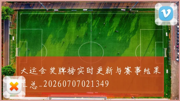 大运会奖牌榜实时更新与赛事结果汇总_20260707021349