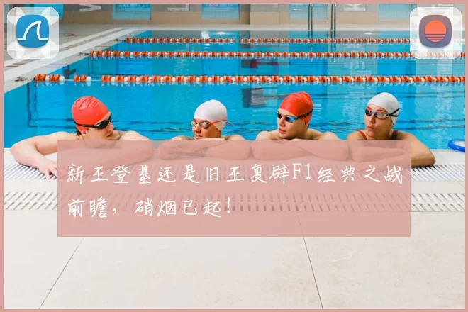 新王登基还是旧王复辟F1经典之战前瞻，硝烟已起！