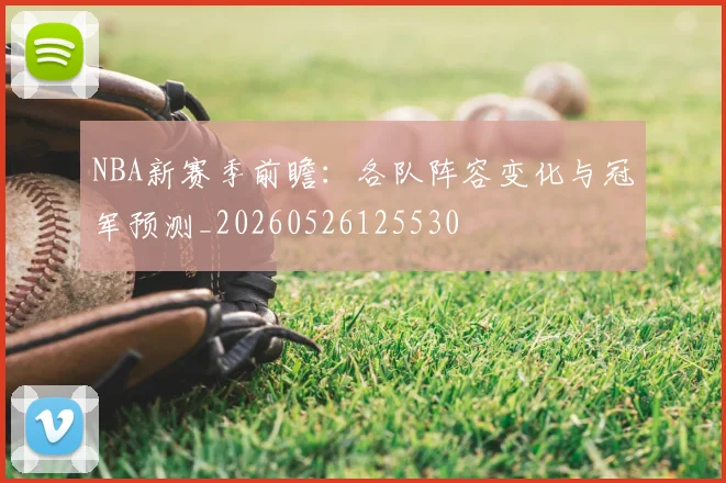 NBA新赛季前瞻：各队阵容变化与冠军预测_20260526125530