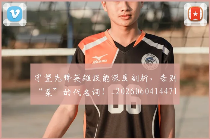 守望先锋英雄技能深度剖析，告别“菜”的代名词！_20260604144713
