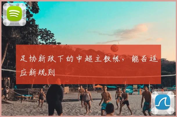 足协新政下的中超主教练，能否适应新规则