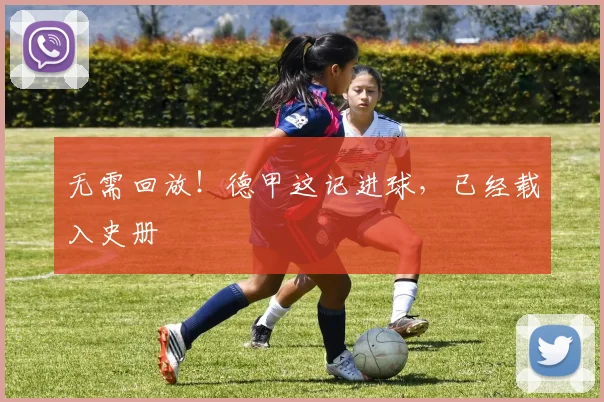 无需回放！德甲这记进球，已经载入史册