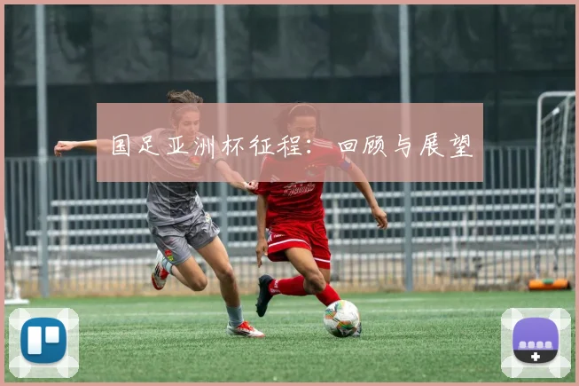 国足亚洲杯征程：回顾与展望