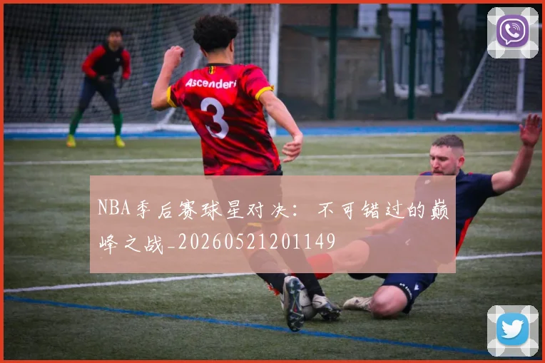 NBA季后赛球星对决：不可错过的巅峰之战_20260521201149