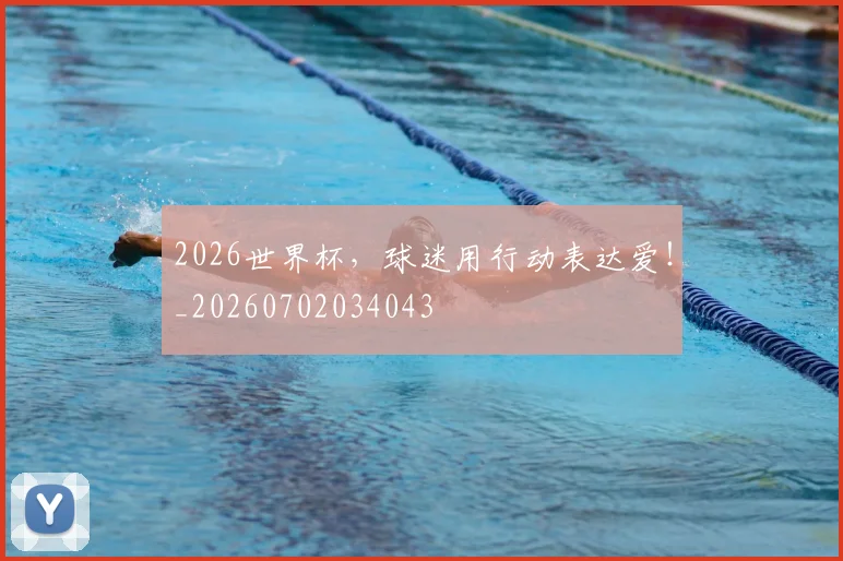 2026世界杯，球迷用行动表达爱！_20260702034043