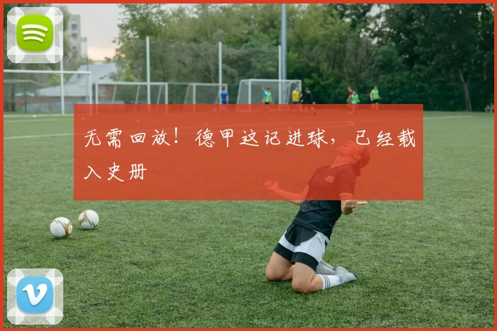 无需回放！德甲这记进球，已经载入史册
