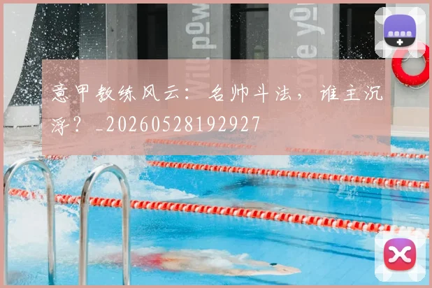 意甲教练风云：名帅斗法，谁主沉浮？_20260528192927