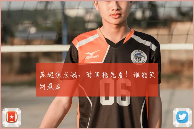 苏超焦点战，时间抢先看！谁能笑到最后