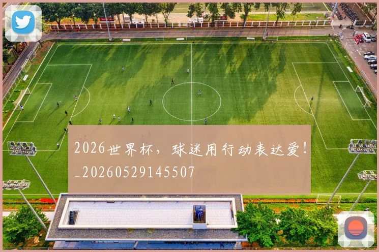 2026世界杯，球迷用行动表达爱！_20260529145507