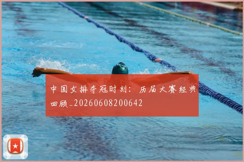 中国女排夺冠时刻：历届大赛经典回顾_20260608200642