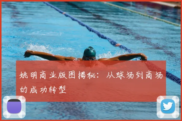 姚明商业版图揭秘：从球场到商场的成功转型