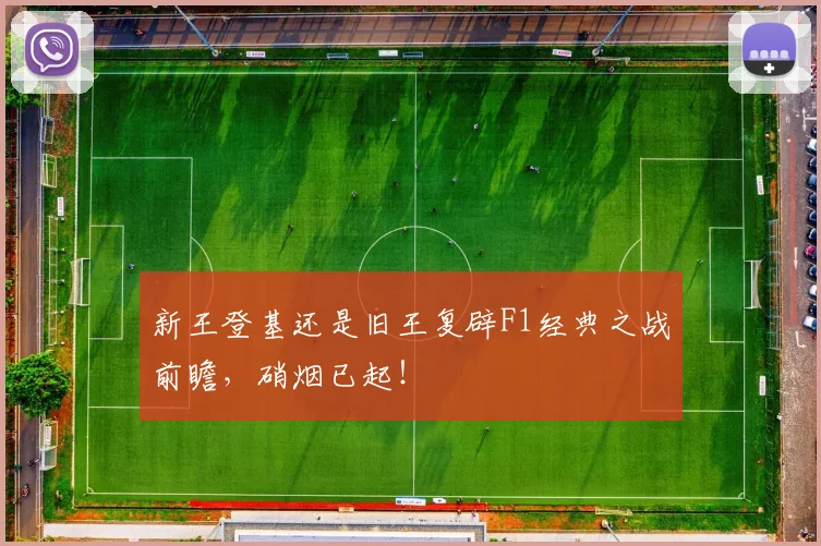 新王登基还是旧王复辟F1经典之战前瞻，硝烟已起！