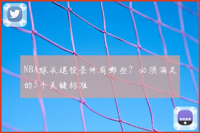 NBA球衣退役条件有哪些？必须满足的5个关键标准
