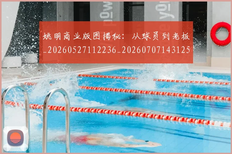 姚明商业版图揭秘：从球员到老板_20260527112236_20260707143125